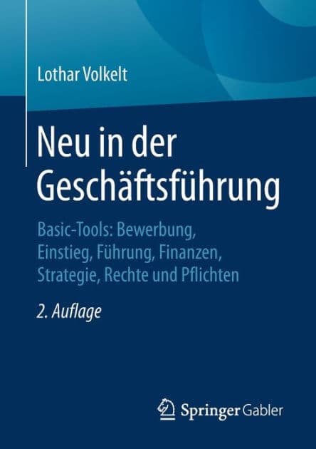 Neu in der Geschäftsführung: Basic-Tools: Bewerbung, Einstieg, Führung, Finanzen, Strategie, Rechte und Pflichten by Lothar Volkelt