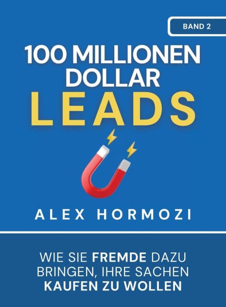 100 Millionen Dollar Leads: Wie Sie Fremde dazu bringen, Ihre Sachen kaufen zu wollen by Alex Hormozi