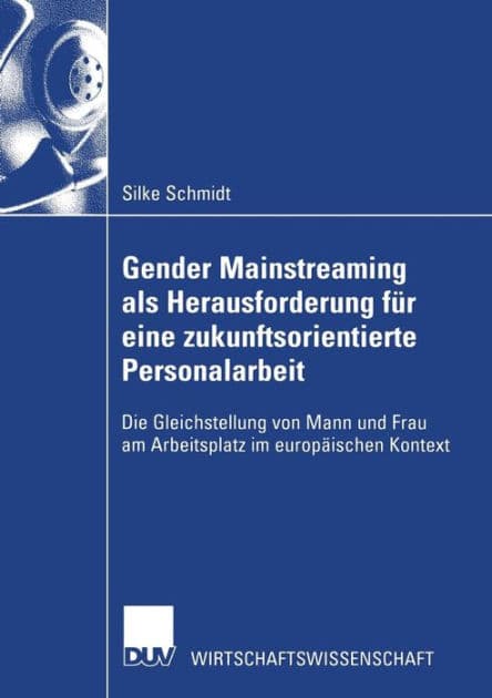 Gender Mainstreaming als Herausforderung für eine zukunftsorientierte Personalarbeit: Die Gleichstellung von Mann und Frau am Arbeitsplatz im europäischen Kontext by Silke Schmidt