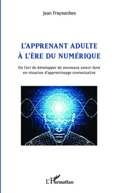 L'apprenant adulte à l'ère du numérique: Ou l'art de développer de nouveaux savoir-faire en situation d'apprentissage contextualisé by Jean FRAYSSINHES