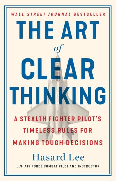 The Art of Clear Thinking: A Stealth Fighter Pilot's Timeless Rules for Making Tough Decisions by Hasard Lee