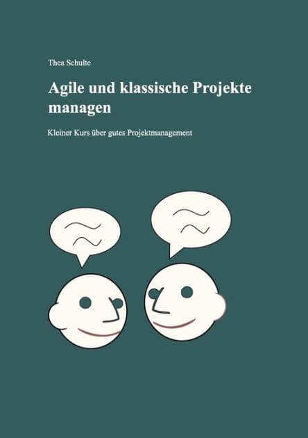 Agile und klassische Projekte managen: Kleiner Kurs über gutes Projektmanagement by Thea Schulte