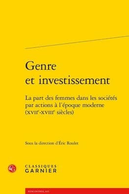 Genre et investissement: La part des femmes dans les societes par actions a l'epoque moderne (XVIIe-XVIIIe siecles) by Eric Roulet