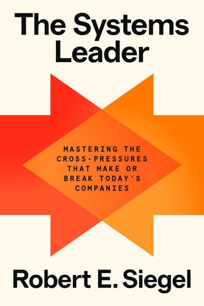 The Systems Leader: Mastering the Cross-Pressures That Make or Break Today's Companies by Robert E. Siegel