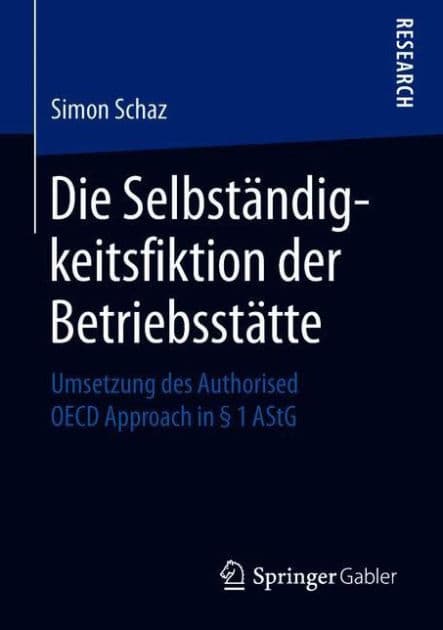 Die Selbstï¿½ndigkeitsfiktion der Betriebsstï¿½tte: Umsetzung des Authorised OECD Approach in ï¿½ 1 AStG by Simon Schaz