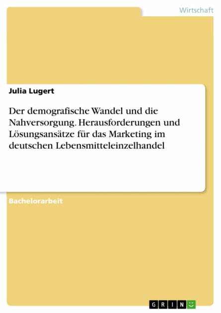 Der demografische Wandel und die Nahversorgung. Herausforderungen und Lösungsansätze für das Marketing im deutschen Lebensmitteleinzelhandel by Julia Lugert