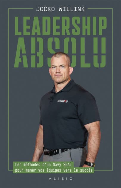 Leadership absolu : Les méthodes d'un Navy SEAL pour mener vos équipes vers le succès by Jocko Willink