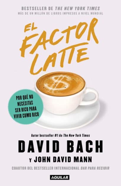 El factor latte: Por qué no necesitas ser rico para vivir como rico / The Latte Factor : Why You Don't Have to Be Rich to Live Rich by David Bach