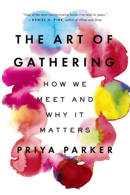 The Art of Gathering: How We Meet and Why It Matters by Priya Parker