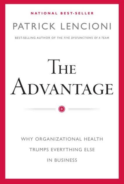 The Advantage: Why Organizational Health Trumps Everything Else In Business by Patrick M. Lencioni