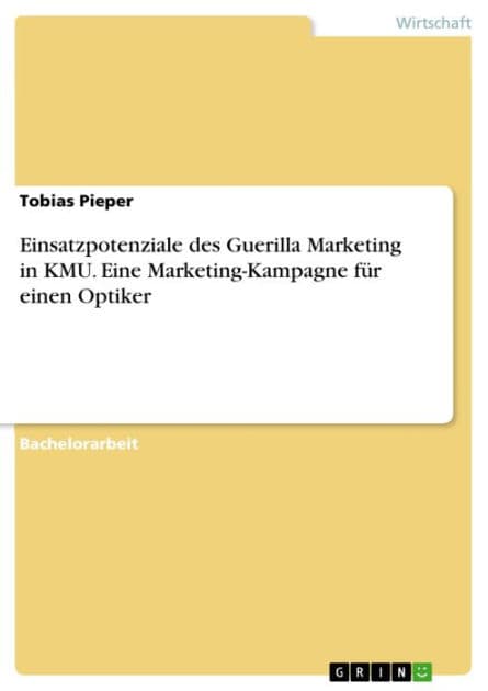 Einsatzpotenziale des Guerilla Marketing in KMU. Eine Marketing-Kampagne für einen Optiker: Economic potential of the Guerilla Marketing in small and medium-sized companies illustrated by drawing on the example of an optician by Tobias Pieper