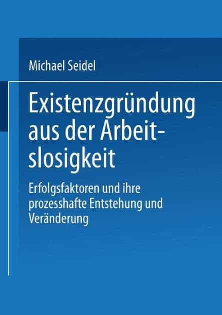Existenzgründung aus der Arbeitslosigkeit: Erfolgsfaktoren und ihre prozesshafte Entstehung und Veränderung by Michael Seidel