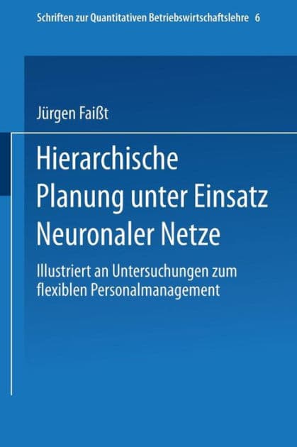 Hierarchische Planung unter Einsatz Neuronaler Netze: Illustriert an Untersuchungen zum flexiblen Personalmanagement by Jürgen Faißt