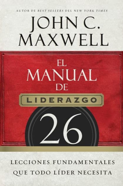 El manual de liderazgo: 26 lecciones fundamentales que todo líder necesita by John C. Maxwell