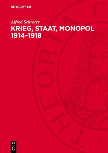 Krieg, Staat, Monopol 1914-1918: Die Zusammenhänge von imperialistischer Kriegswirtschaft, Militarisierung der Volkswirtschaft und staatsmonopolistischem Kapitalismus in Deutschland während des ersten Weltkrieges by Alfred Schröter