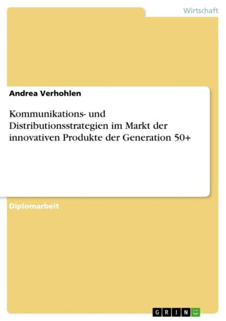 Kommunikations- und Distributionsstrategien im Markt der innovativen Produkte der Generation 50+ by Andrea Verhohlen