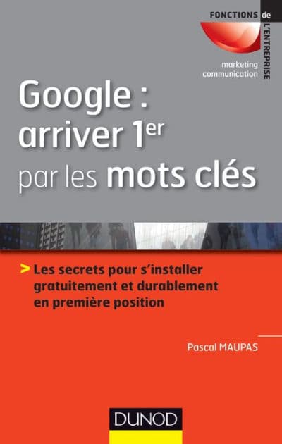 Google : arriver 1er par les mots clés: Les secrets pour s'installer gratuitement et durablement en 1ère position by Pascal Maupas
