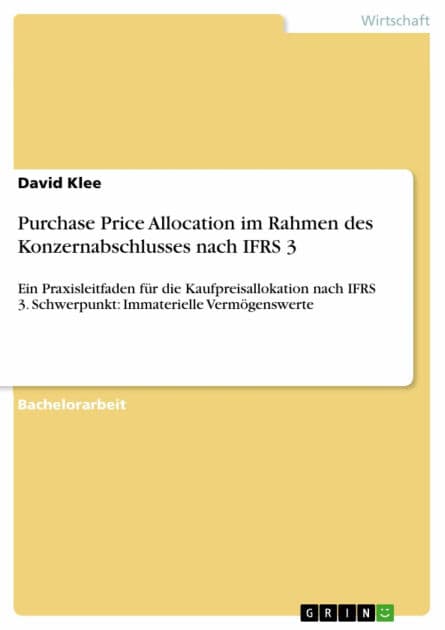 Purchase Price Allocation im Rahmen des Konzernabschlusses nach IFRS 3: Ein Praxisleitfaden für die Kaufpreisallokation nach IFRS 3. Schwerpunkt: Immaterielle Vermögenswerte by David Klee