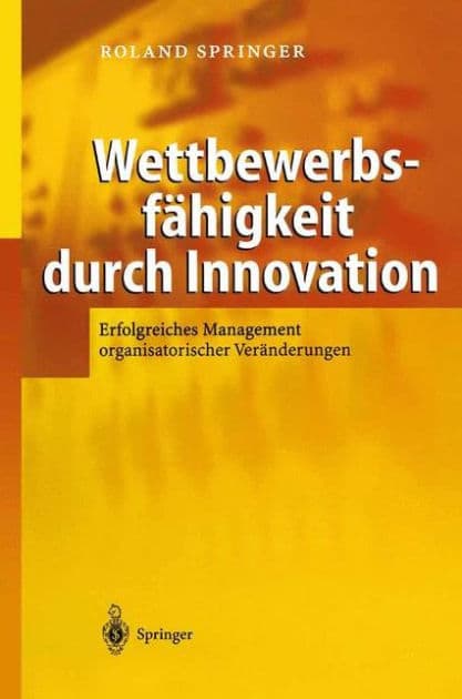 Wettbewerbsfï¿½higkeit durch Innovation: Erfolgreiches Management organisatorischer Verï¿½nderungen by Roland Springer