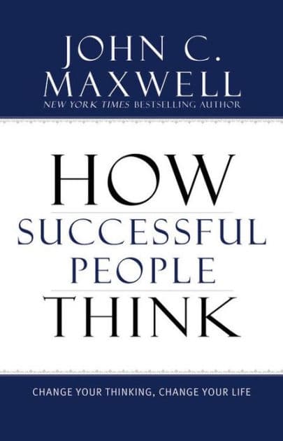 How Successful People Think: Change Your Thinking, Change Your Life by John C. Maxwell