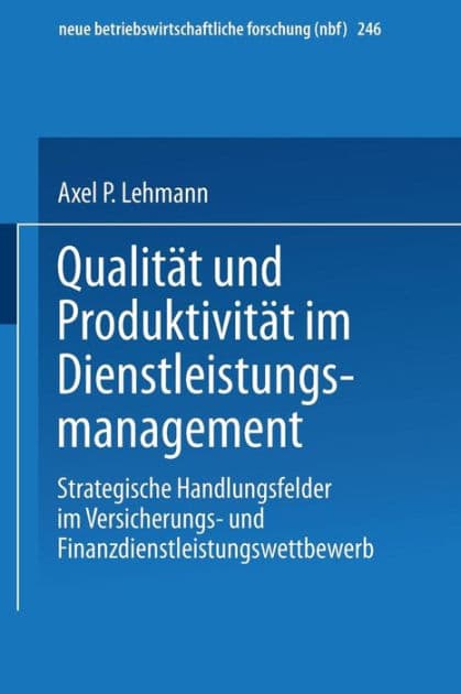 Qualität und Produktivität im Dienstleistungsmanagement: Strategische Handlungsfelder im Versicherungs- und Finanzdienstleistungswettbewerb by Axel P. Lehmann