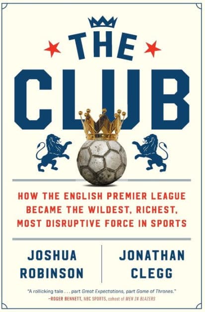 The Club: How the English Premier League Became the Wildest, Richest, Most Disruptive Force in Sports by Joshua Robinson