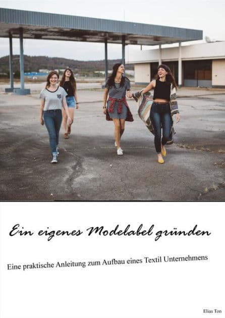 Ein eigenes Modelabel gründen: Eine praktische Anleitung zum Aufbau eines Textil Unternehmens by Elias Ton