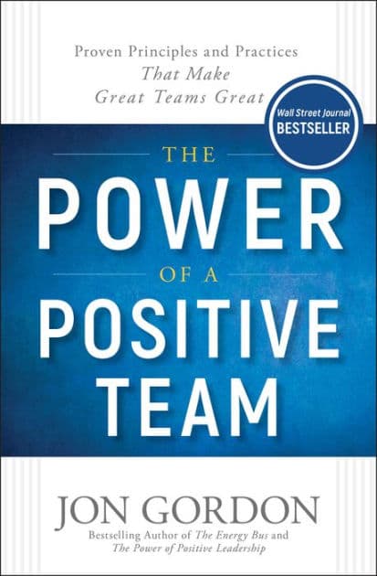 The Power of a Positive Team: Proven Principles and Practices that Make Great Teams Great by Jon Gordon