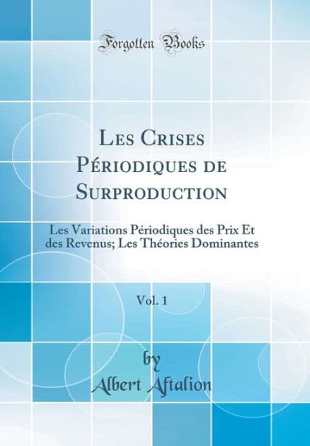 Les Crises Pï¿½riodiques de Surproduction, Vol. 1: Les Variations Pï¿½riodiques Des Prix Et Des Revenus; Les Thï¿½ories Dominantes (Classic Reprint) by Albert Aftalion