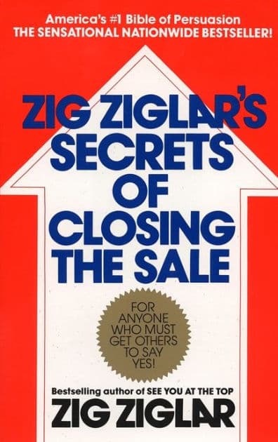 Zig Ziglar's Secrets of Closing the Sale: For Anyone Who Must Get Others to Say Yes! by Zig Ziglar