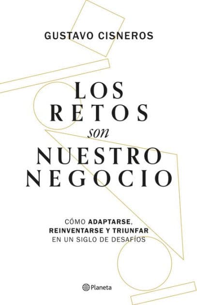 Los retos son nuestro negocio: Cómo adaptarse, reinventarse y prosperar en un siglo de cambios by Gustavo Cisneros