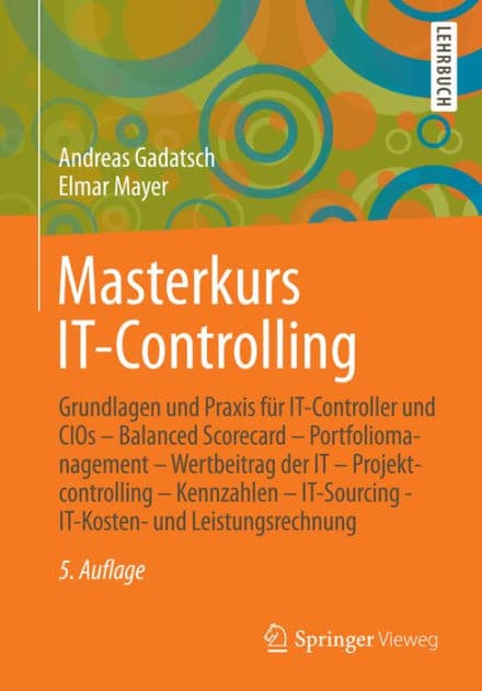 Masterkurs IT-Controlling: Grundlagen und Praxis fï¿½r IT-Controller und CIOs - Balanced Scorecard - Portfoliomanagement - Wertbeitrag der IT - Projektcontrolling - Kennzahlen - IT-Sourcing - IT-Kosten- und Leistungsrechnung by Andreas Gadatsch