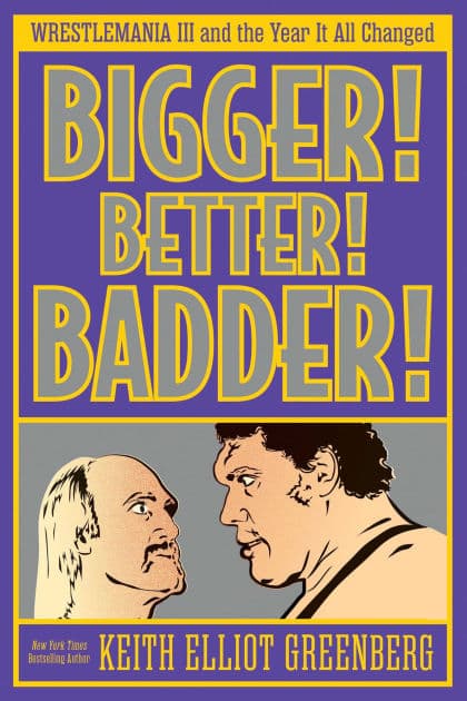 BIGGER! BETTER! BADDER!: WRESTLEMANIA III and the Year It All Changed by Keith Elliot Greenberg
