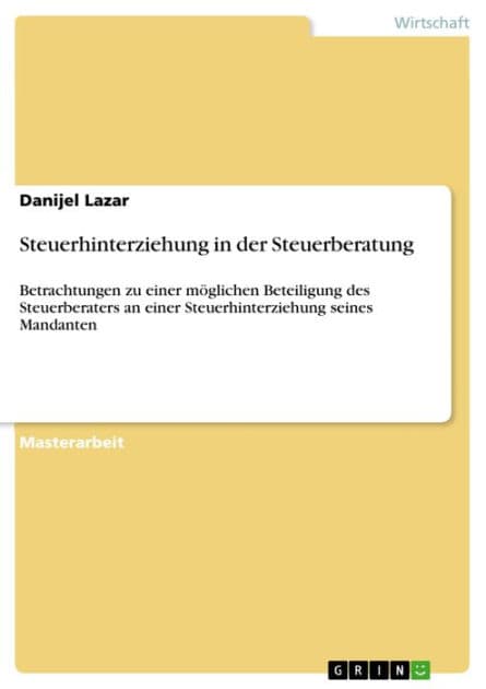 Steuerhinterziehung in der Steuerberatung: Betrachtungen zu einer möglichen Beteiligung des Steuerberaters an einer Steuerhinterziehung seines Mandanten by Danijel Lazar