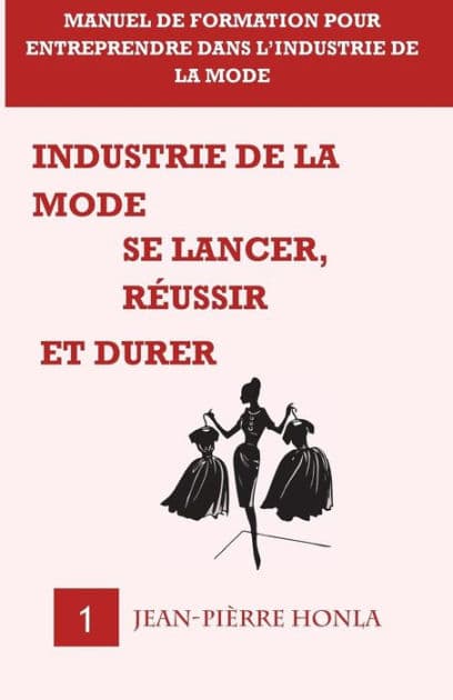 Industrie de la mode - Se lancer, réussir et durer - Vol 1: Manuel de formation pour entreprendre dans l?industrie de la mode by Jean-Pierre Honla