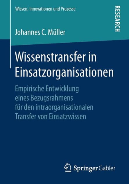 Wissenstransfer in Einsatzorganisationen: Empirische Entwicklung eines Bezugsrahmens fï¿½r den intraorganisationalen Transfer von Einsatzwissen by Johannes C. Mïller