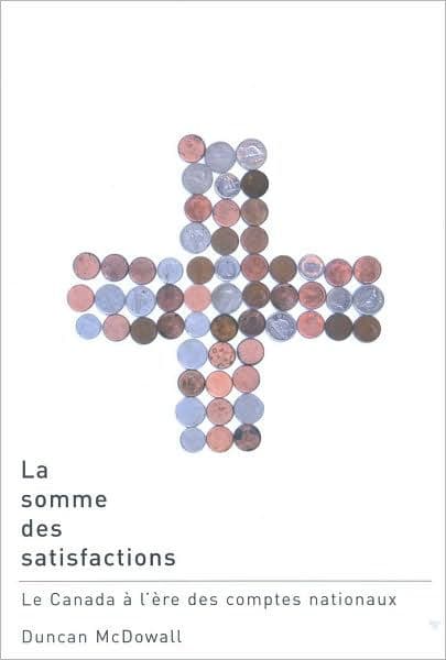 La Somme des Satisfactions: Le Canada a L'Ere des Comptes Nationaux by Duncan McDowall