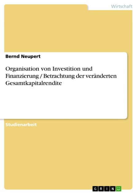 Organisation von Investition und Finanzierung / Betrachtung der veränderten Gesamtkapitalrendite by Bernd Neupert