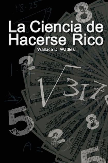 La Ciencia de Hacerse Rico by Wallace D. Wattles