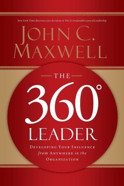 The 360 Degree Leader: Developing Your Influence from Anywhere in the Organization by John C. Maxwell