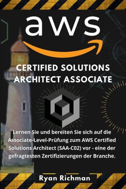 AWS CERTIFIED SOLUTION ARCHITECT ASSOCIATE: Lernen Sie und bereiten Sie sich auf die Associate-Level-Prï¿½fung zum AWS Certified Solutions Architect (SAA-C02) by Ryan Richman