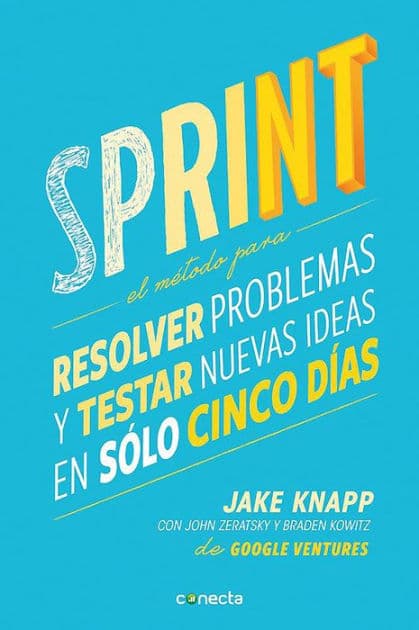 Sprint - El método para resolver problemas y testar nuevas ideas en solo cinco días / Sprint: How to Solve Big Problems and Test New by Jake Knapp