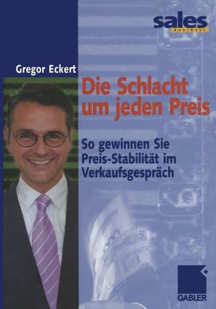 Die Schlacht um jeden Preis: So gewinnen Sie Preis-Stabilität im Verkaufsgespräch by Gregor Eckert
