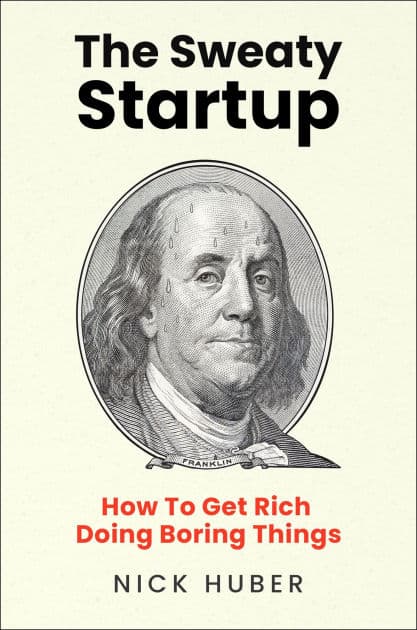 The Sweaty Startup: How to Get Rich Doing Boring Things by Nick Huber