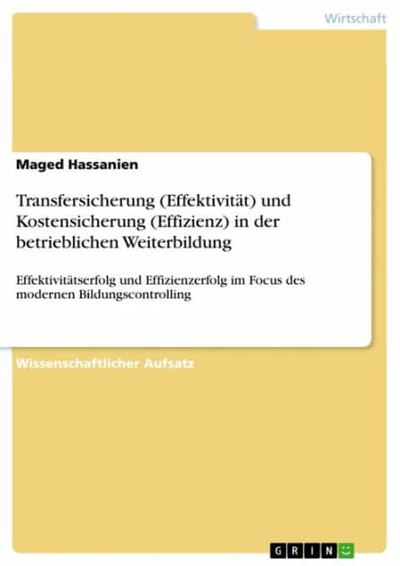 Transfersicherung (Effektivität) und Kostensicherung (Effizienz) in der betrieblichen Weiterbildung: Effektivitätserfolg und Effizienzerfolg im Focus des modernen Bildungscontrolling by Maged Hassanien