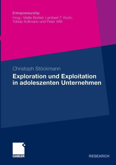 Exploration und Exploitation in adoleszenten Unternehmen: Eine kausalanalytische Untersuchung ihrer Relevanz für die Beziehung zwischen entrepreneurialer Orientierung und Performance by Christoph Stöckmann