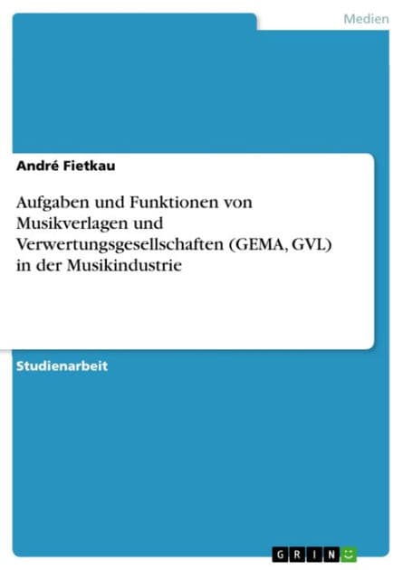Aufgaben und Funktionen von Musikverlagen und Verwertungsgesellschaften (GEMA, GVL) in der Musikindustrie by André Fietkau
