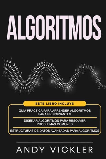 Algoritmos: Este libro incluye: GuÃ¯Â¿Â½a prÃ¯Â¿Â½ctica para aprender algoritmos para principiantes + DiseÃ¯Â¿Â½ar algoritmos para resolver problemas comunes + Estructuras de datos avanzadas para algoritmos by Andy Vickler