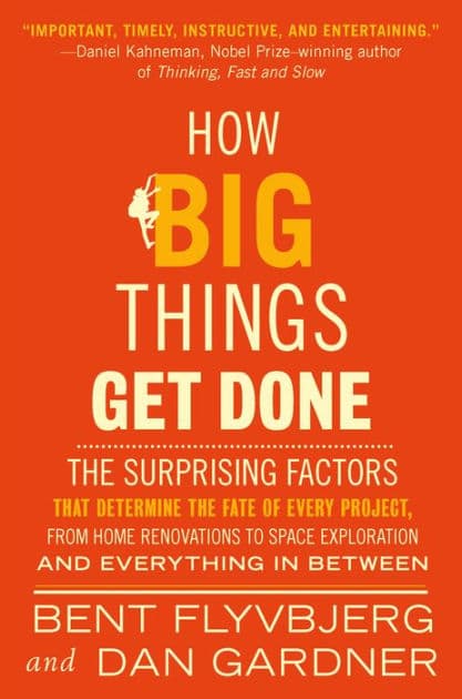 How Big Things Get Done: The Surprising Factors That Determine the Fate of Every Project, from Home Renovations to Space Exploration and Everything In Between by Bent Flyvbjerg