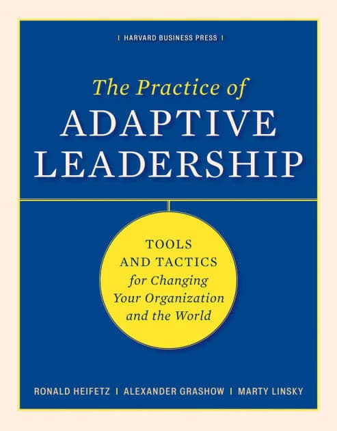 The Practice of Adaptive Leadership: Tools and Tactics for Changing Your Organization and the World by Ronald A. Heifetz